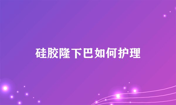 硅胶隆下巴如何护理