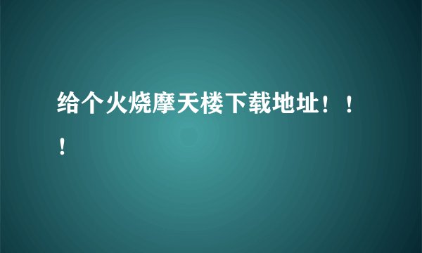 给个火烧摩天楼下载地址！！！