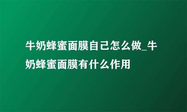 牛奶蜂蜜面膜自己怎么做_牛奶蜂蜜面膜有什么作用