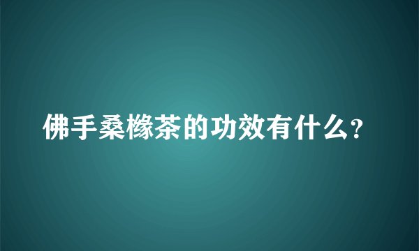 佛手桑橼茶的功效有什么？