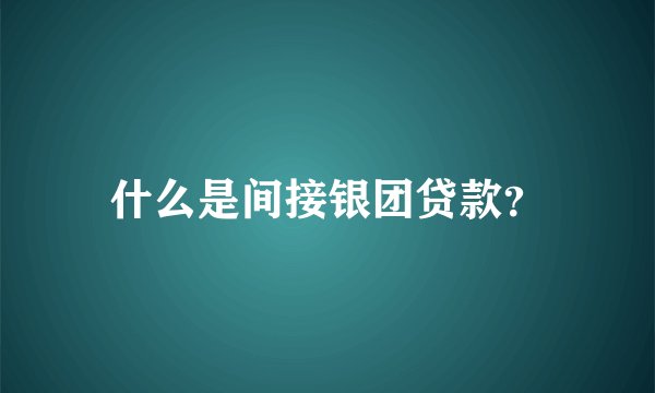 什么是间接银团贷款？
