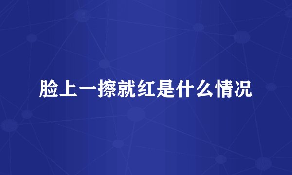 脸上一擦就红是什么情况