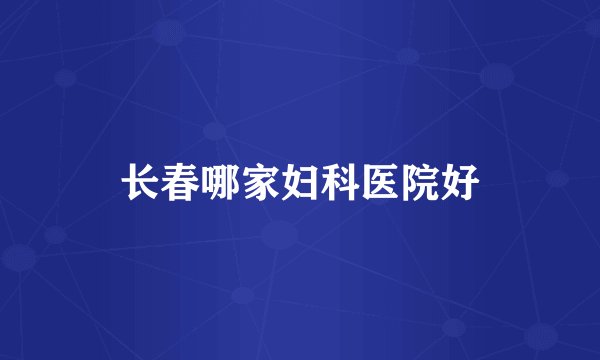 长春哪家妇科医院好