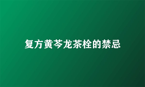 复方黄芩龙茶栓的禁忌