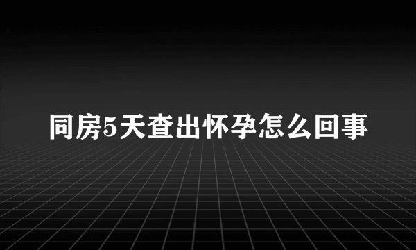 同房5天查出怀孕怎么回事