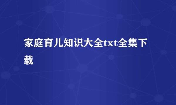 家庭育儿知识大全txt全集下载