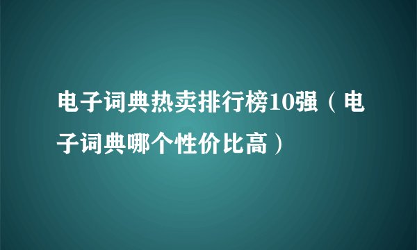 电子词典热卖排行榜10强（电子词典哪个性价比高）