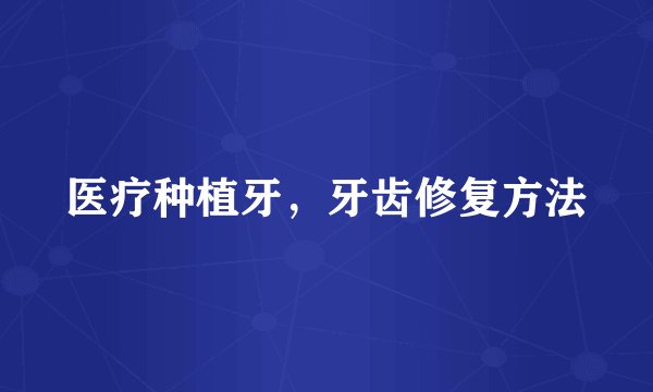 医疗种植牙,牙齿修复方法
