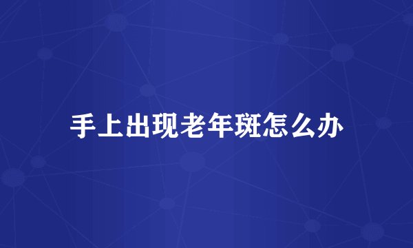 手上出现老年斑怎么办