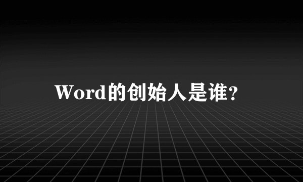 Word的创始人是谁？