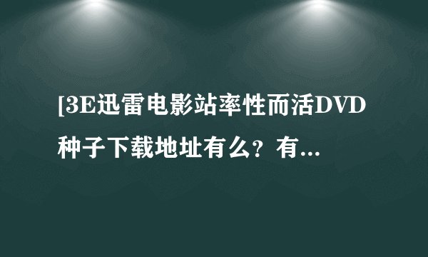 [3E迅雷电影站率性而活DVD种子下载地址有么?有发必采纳