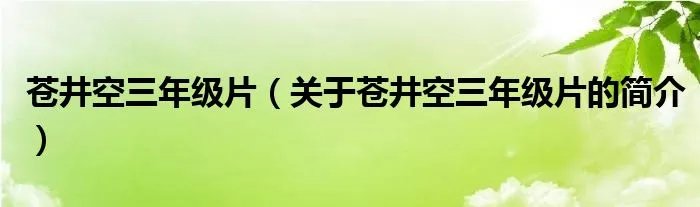 苍井空三年级片（关于苍井空三年级片的简介）