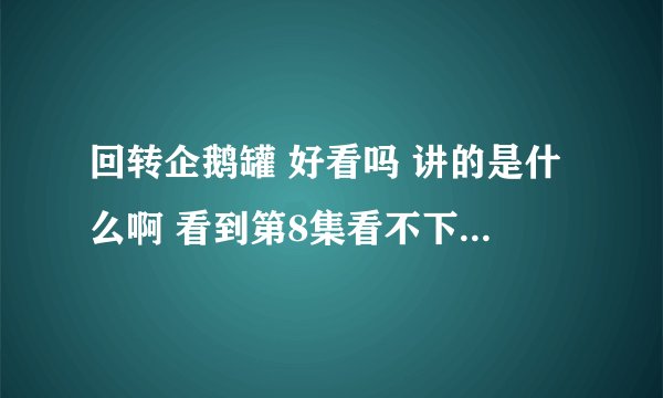 回转企鹅罐 好看吗 讲的是什么啊 看到第8集看不下去了..