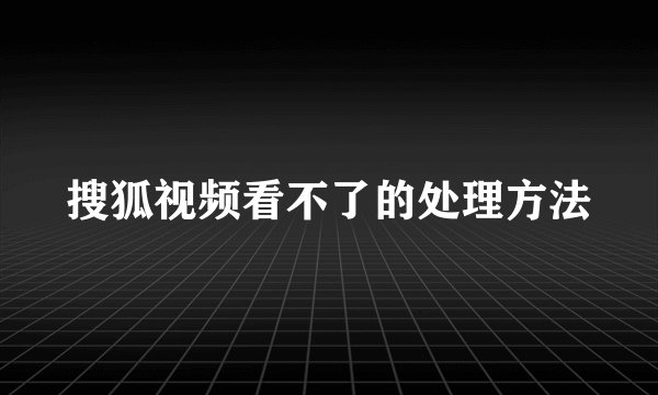 搜狐视频看不了的处理方法