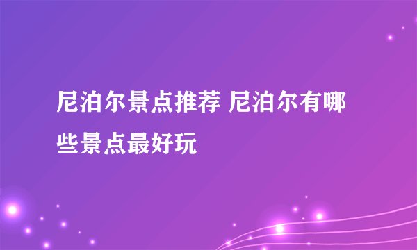 尼泊尔景点推荐 尼泊尔有哪些景点最好玩