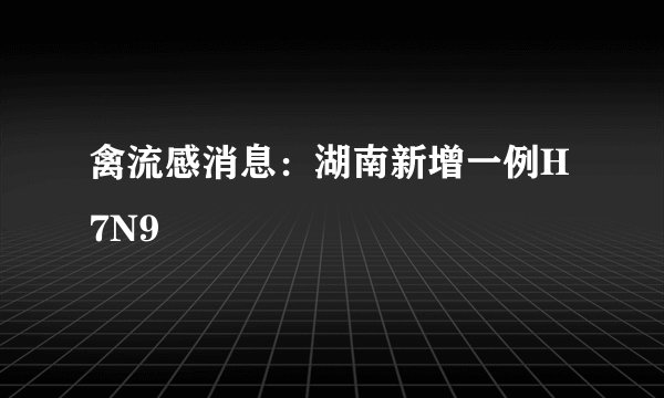 禽流感消息:湖南新增一例H7N9