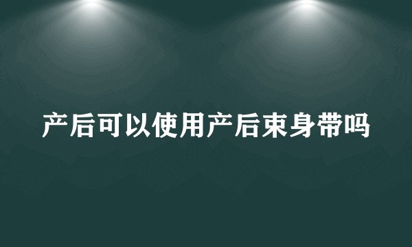 产后可以使用产后束身带吗