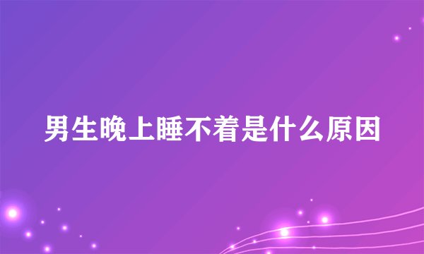 男生晚上睡不着是什么原因