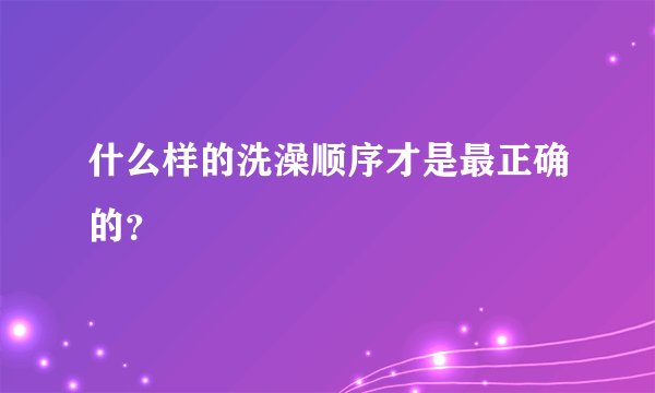 什么样的洗澡顺序才是最正确的？