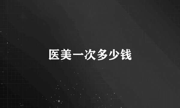医美一次多少钱
