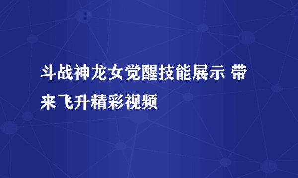 斗战神龙女觉醒技能展示 带来飞升精彩视频