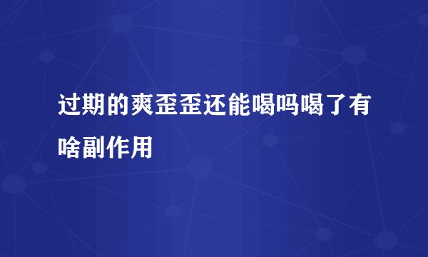 过期的爽歪歪还能喝吗喝了有啥副作用
