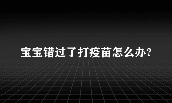 宝宝错过了打疫苗怎么办?