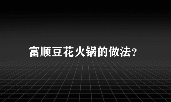 富顺豆花火锅的做法？