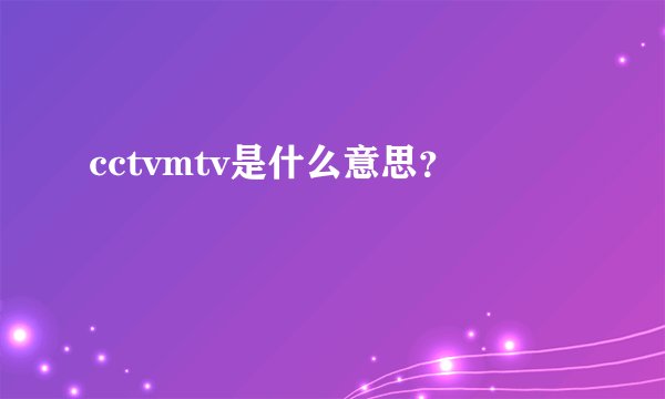 cctvmtv是什么意思？