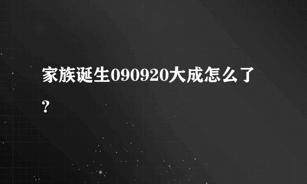家族诞生090920大成怎么了？