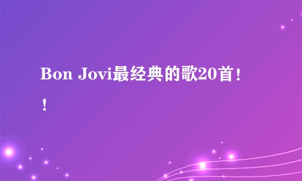 Bon Jovi最经典的歌20首!!