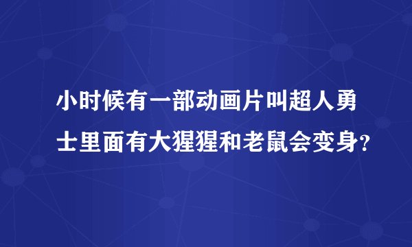小时候有一部动画片叫超人勇士里面有大猩猩和老鼠会变身?