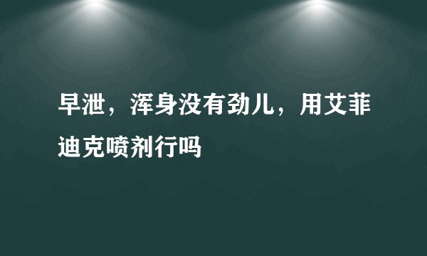 早泄，浑身没有劲儿，用艾菲迪克喷剂行吗