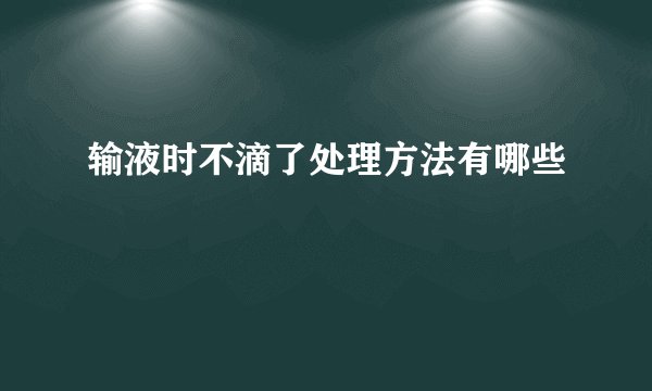 输液时不滴了处理方法有哪些