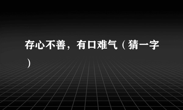 存心不善,有口难气(猜一字)