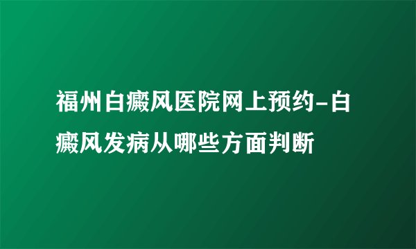福州白癜风医院网上预约-白癜风发病从哪些方面判断