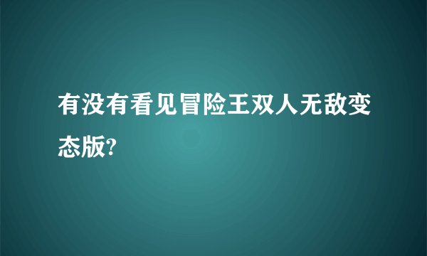 有没有看见冒险王双人无敌变态版?