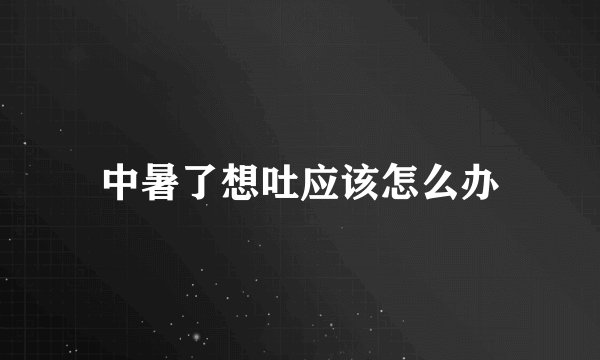 中暑了想吐应该怎么办