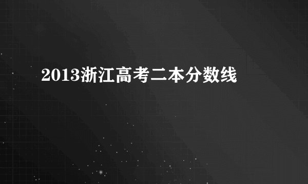 2013浙江高考二本分数线
