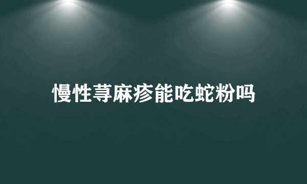 慢性荨麻疹能吃蛇粉吗