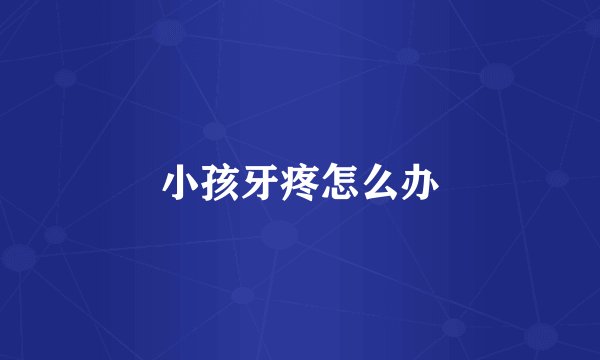 小孩牙疼怎么办