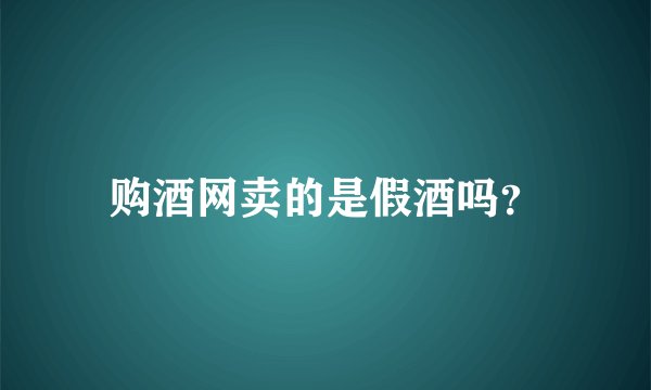 购酒网卖的是假酒吗？