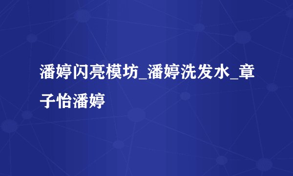 潘婷闪亮模坊_潘婷洗发水_章子怡潘婷
