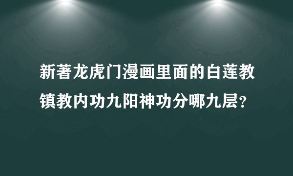 新著龙虎门漫画里面的白莲教镇教内功九阳神功分哪九层？