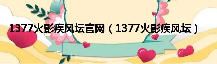 1377火影疾风坛官网（1377火影疾风坛）