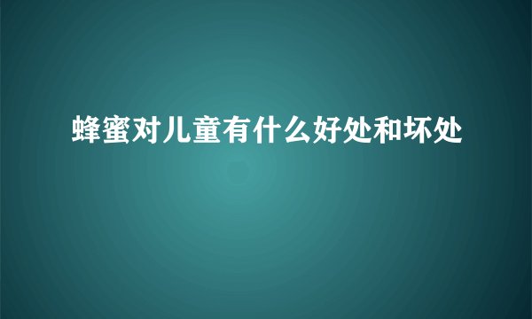 蜂蜜对儿童有什么好处和坏处