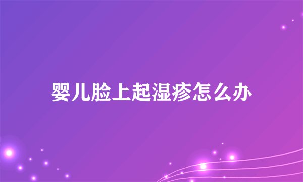 婴儿脸上起湿疹怎么办