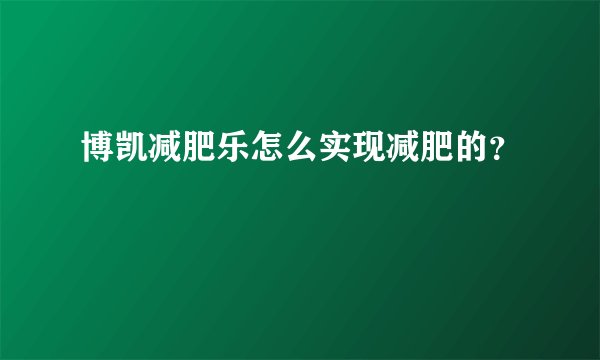 博凯减肥乐怎么实现减肥的？