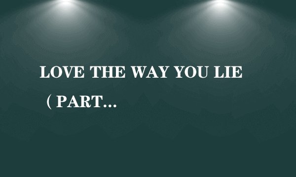LOVE THE WAY YOU LIE（PART 2）歌词和翻译