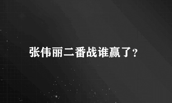 张伟丽二番战谁赢了?